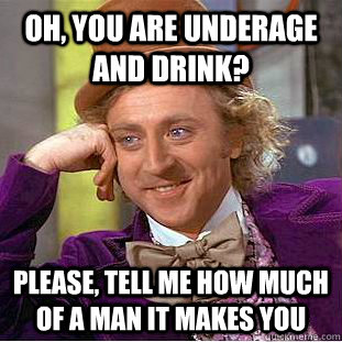 Oh, You are underage and drink? Please, tell me how much of a man it makes you - Oh, You are underage and drink? Please, tell me how much of a man it makes you  Condescending Wonka