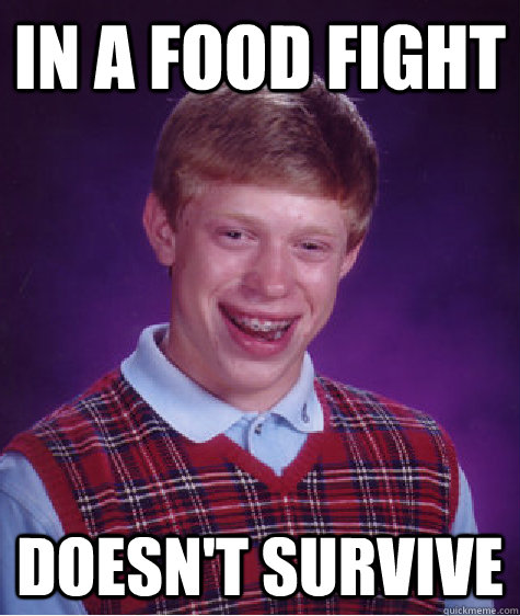 In a food fight Doesn't survive - In a food fight Doesn't survive  Bad Luck Brian