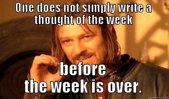 ONE DOES NOT SIMPLY WRITE A THOUGHT OF THE WEEK BEFORE THE WEEK IS OVER. Boromir