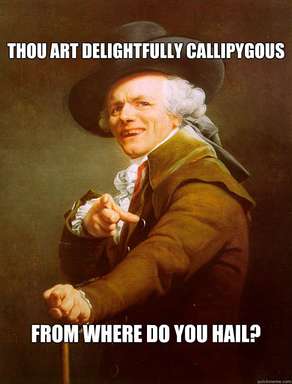 Thou art delightfully callipygous From where do you hail?   Joseph Ducreux