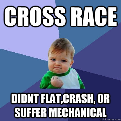 cross race didnt flat,crash, or suffer mechanical  Success Kid