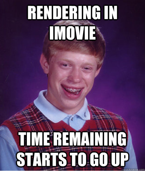 Rendering In iMovie time remaining starts to go up - Rendering In iMovie time remaining starts to go up  Bad Luck Brian