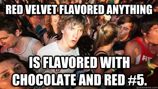 Red velvet flavored anything Is flavored with chocolate and red #5.  Sudden Clarity Clarence