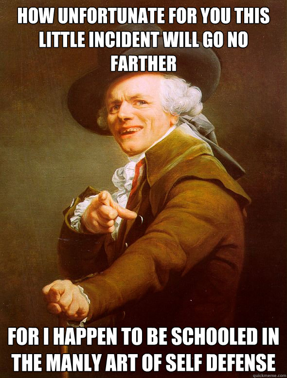 How unfortunate for you this little incident will go no farther For I happen to be schooled in the manly art of self defense - How unfortunate for you this little incident will go no farther For I happen to be schooled in the manly art of self defense  Joseph Ducreux