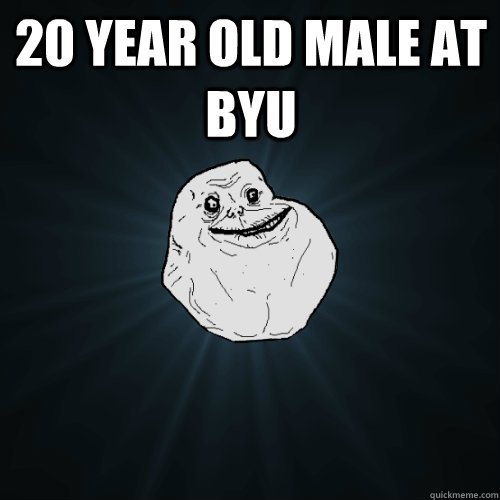 20 year old male at BYU  - 20 year old male at BYU   Forever Alone