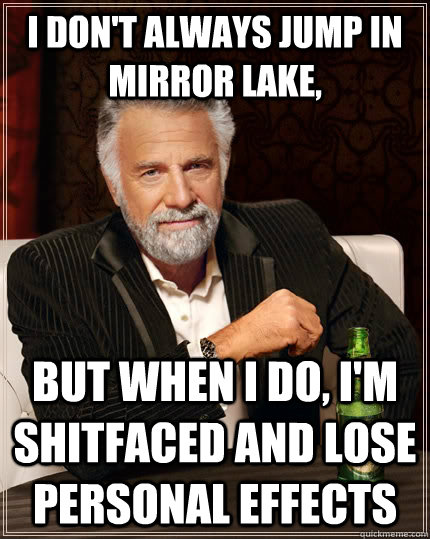 I don't always jump in mirror lake, but when I do, I'm shitfaced and lose personal effects  The Most Interesting Man In The World