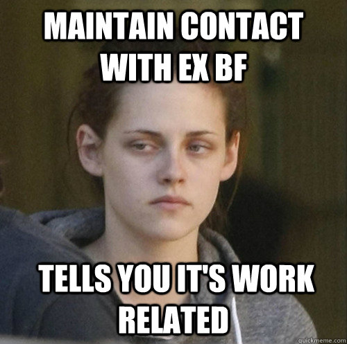 maintain contact with ex BF  tells you it's work related  Underly Attached Girlfriend