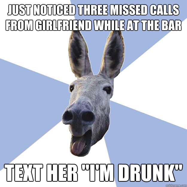 just noticed three missed calls from girlfriend while at the bar Text her 