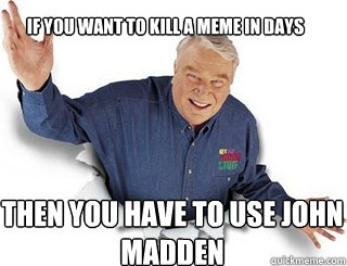 IF YOU Want to kill a meme in days then you have to use john madden  Obvious John Madden