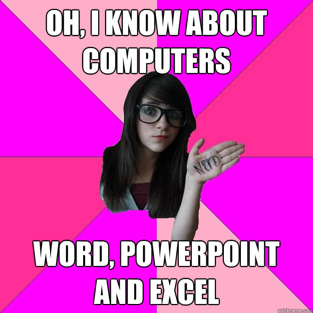 Oh, I know about computers Word, PowerPoint and Excel  Idiot Nerd Girl