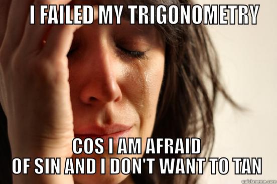 Failed my trigonometry because of Fear of sin, unwilling to tan -     I FAILED MY TRIGONOMETRY COS I AM AFRAID OF SIN AND I DON'T WANT TO TAN First World Problems