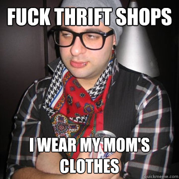 fuck thrift shops i wear my mom's clothes  Oblivious Hipster