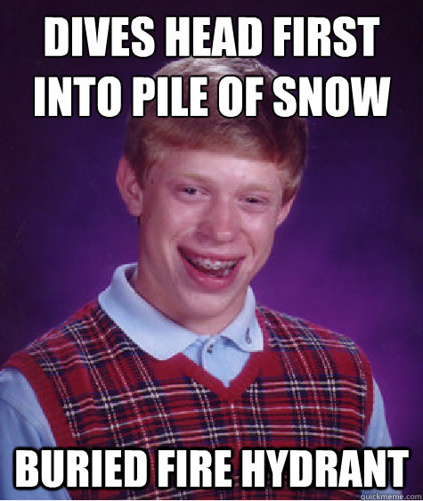 Dives head first 
into pile of snow Buried fire hydrant  - Dives head first 
into pile of snow Buried fire hydrant   Bad Luck Brian