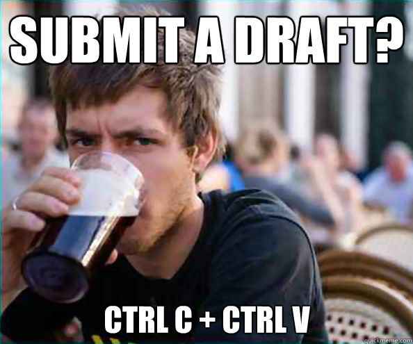 Submit a draft? Ctrl C + Ctrl V  Lazy College Senior