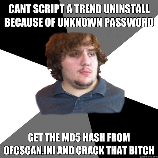 Cant script a trend uninstall because of unknown password get the md5 hash from ofcscan.ini and crack that bitch  Family Tech Support Guy