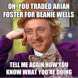 Oh, you traded Arian Foster for Beanie Wells Tell me again how you know what you're doing   Condescending Wonka