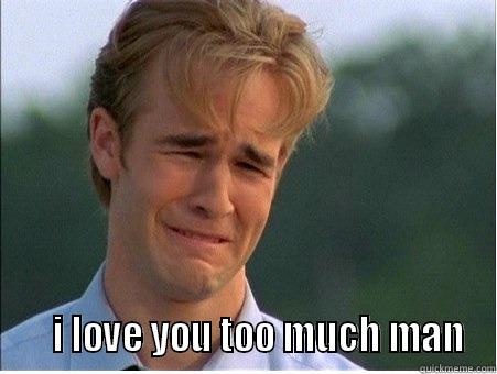 i love you -      I LOVE YOU TOO MUCH MAN 1990s Problems