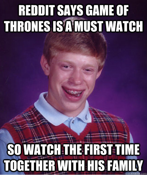 Reddit says Game of Thrones is a must watch so watch the first time together with his family  Bad Luck Brian