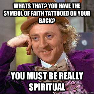 whats that? you have the symbol of faith tattooed on your back? you must be really spiritual  Condescending Wonka