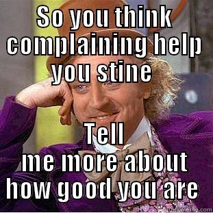 SO YOU THINK COMPLAINING HELP YOU STINE  TELL ME MORE ABOUT HOW GOOD YOU ARE  Condescending Wonka