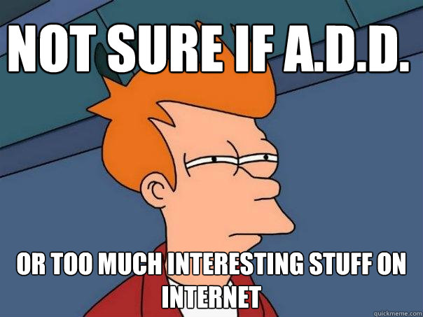 not sure if a.d.d. or too much interesting stuff on internet  Futurama Fry