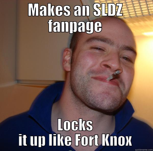 MAKES AN SLDZ FANPAGE LOCKS IT UP LIKE FORT KNOX Good Guy Greg 