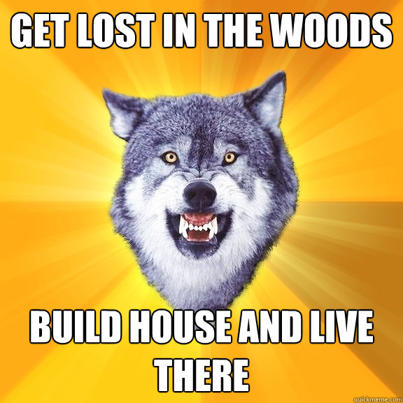 get lost in the woods build house and live there - get lost in the woods build house and live there  Courage Wolf