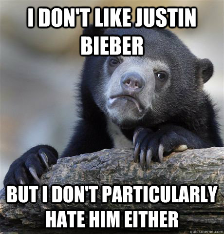 I don't like justin bieber but I don't particularly hate him either - I don't like justin bieber but I don't particularly hate him either  Confession Bear