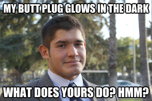 my butt plug glows in the dark what does yours do? hmm? - my butt plug glows in the dark what does yours do? hmm?  Justin