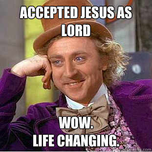 Accepted Jesus as lord Wow. 
Life Changing.  Condescending Wonka