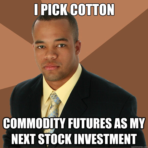 I pick cotton commodity futures as my next stock investment  Successful Black Man