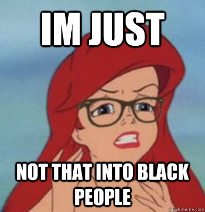 Im just not that into black people  Hipster Ariel