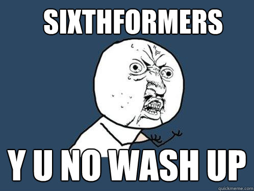 Sixthformers y u no wash up - Sixthformers y u no wash up  Y U No