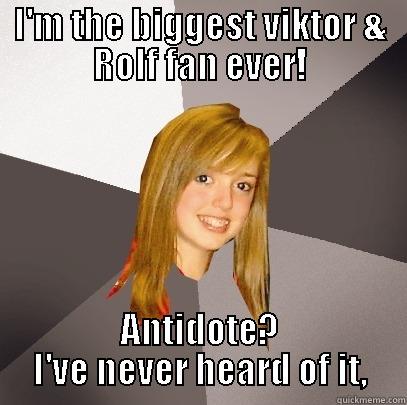 I'M THE BIGGEST VIKTOR & ROLF FAN EVER! ANTIDOTE? I'VE NEVER HEARD OF IT, Musically Oblivious 8th Grader