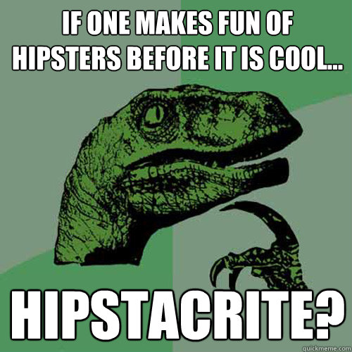 If one makes fun of hipsters before it is cool... Hipstacrite?  Philosoraptor