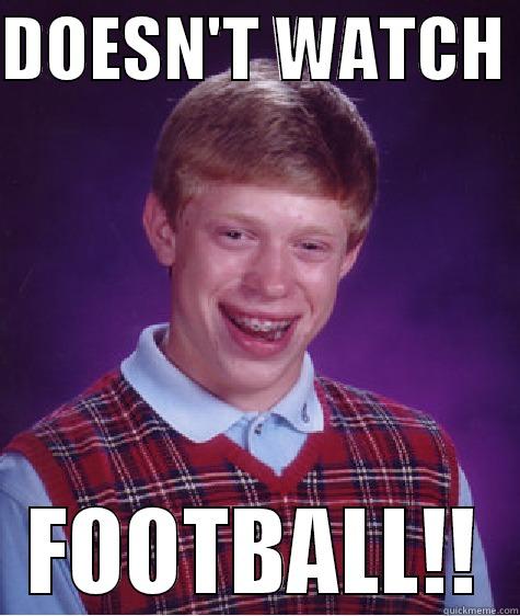 BAD LUCK!!!!!!! - DOESN'T WATCH  FOOTBALL!! Bad Luck Brian