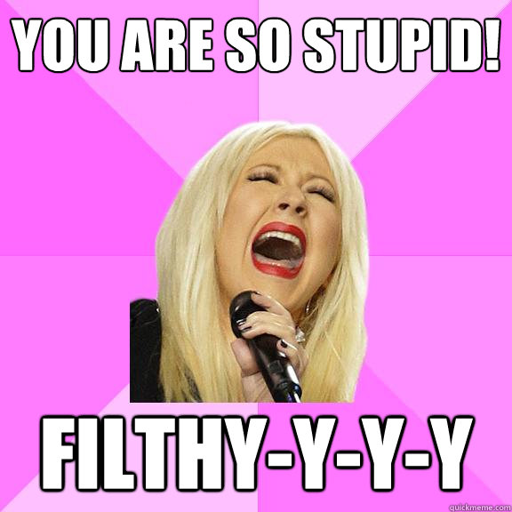 you are so stupid! Filthy-y-y-y  Wrong Lyrics Christina