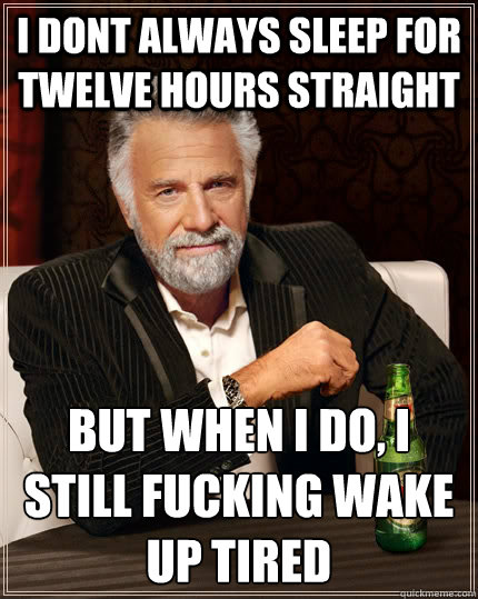 I dont always sleep for twelve hours straight But when I do, I still fucking wake up tired  The Most Interesting Man In The World
