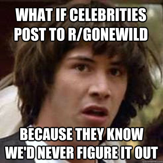 What if celebrities post to r/gonewild Because they know we'd never figure it out  conspiracy keanu