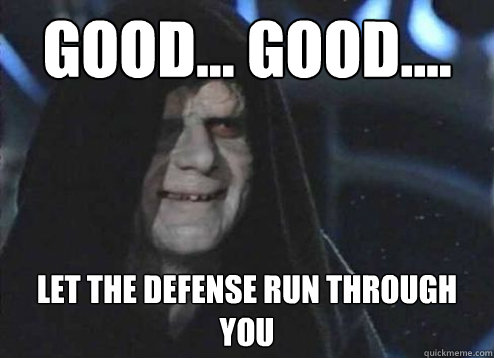 good... good.... let the defense run through you  Emperor Palpatine