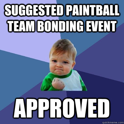 Suggested paintball team bonding event Approved - Suggested paintball team bonding event Approved  Success Kid