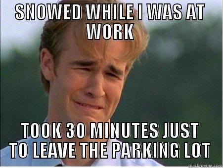 SNOWED WHILE I WAS AT WORK TOOK 30 MINUTES JUST TO LEAVE THE PARKING LOT 1990s Problems