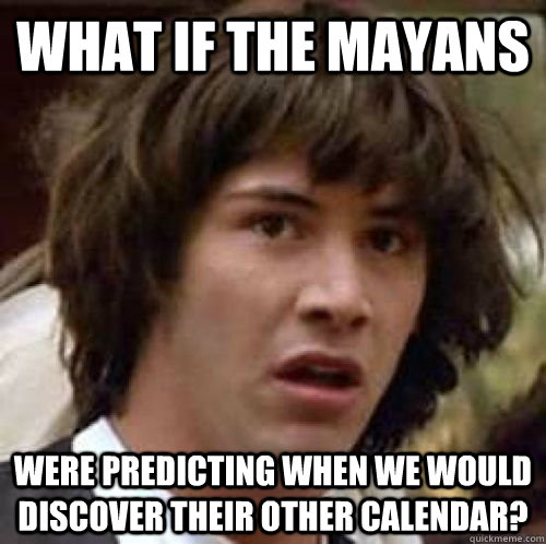 What if the mayans were predicting when we would discover their other calendar?  conspiracy keanu