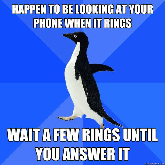 Happen to be looking at your phone when it rings wait a few rings until you answer it - Happen to be looking at your phone when it rings wait a few rings until you answer it  Socially Awkward Penguin