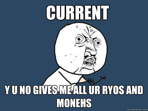 CURRENT y u no gives me all ur ryos and monehs  Y U No