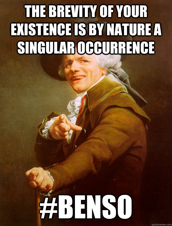 The brevity of your existence is by nature a singular occurrence  #BENSO  Joseph Ducreux