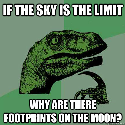 If the sky is the limit why are there footprints on the moon?  Philosoraptor