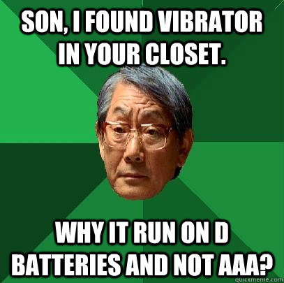 Son, I found vibrator in your closet. Why it run on D batteries and not AAA?  High Expectations Asian Father