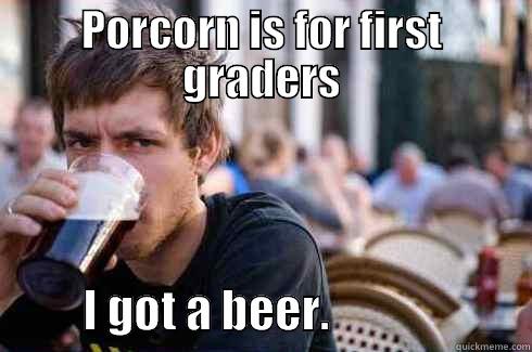 PORCORN IS FOR FIRST GRADERS           I GOT A BEER.                      Lazy College Senior