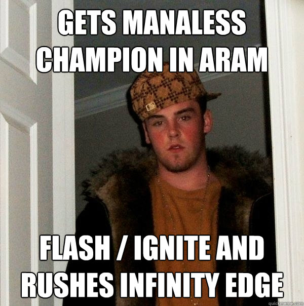 Gets manaless champion in ARAM Flash / Ignite and rushes infinity edge  Scumbag Steve